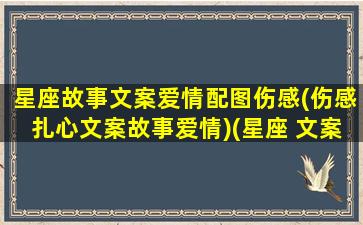 星座故事文案爱情配图伤感(伤感扎心文案故事爱情)(星座 文案)